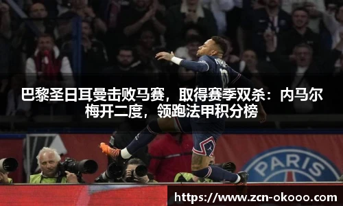 巴黎圣日耳曼击败马赛,取得赛季双杀:内马尔梅开二度,领跑法甲积分榜